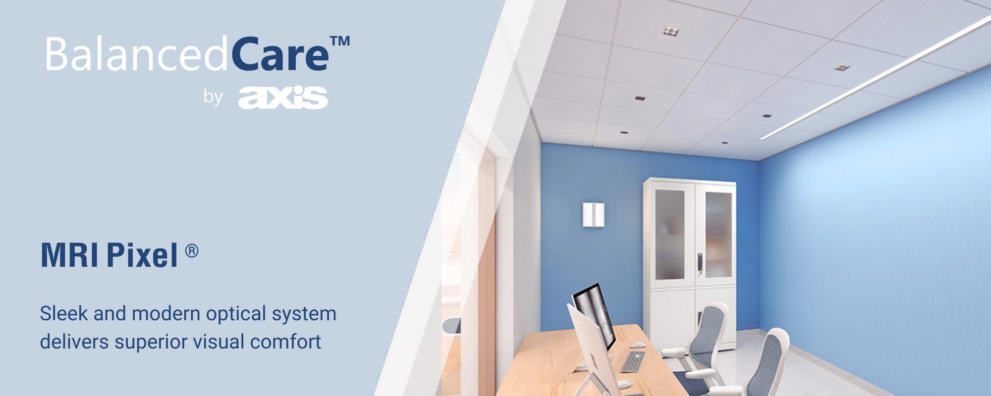 MRI Pixel. Sleek and modern optical system delivers superior visual comfort.